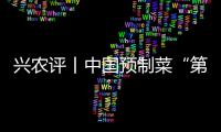 兴农评丨中国预制菜“第一会”迈开标准建设的大步子