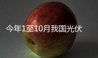 今年1至10月我国光伏电池出口量增长超过40%